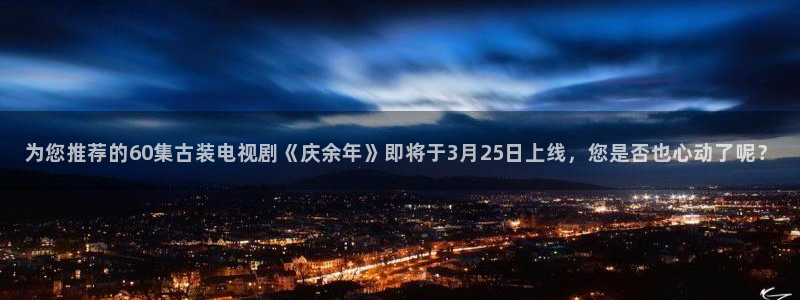 777米奇奇米在线影院：为您推荐的60集古装电视剧《庆余年》即将于3月25日上线，您是否也心动了呢？