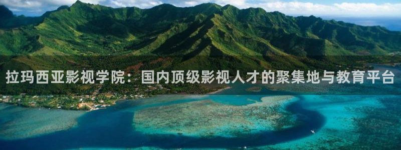 米奇奇米影视：拉玛西亚影视学院：国内顶级影视人才的聚集地与教育平台